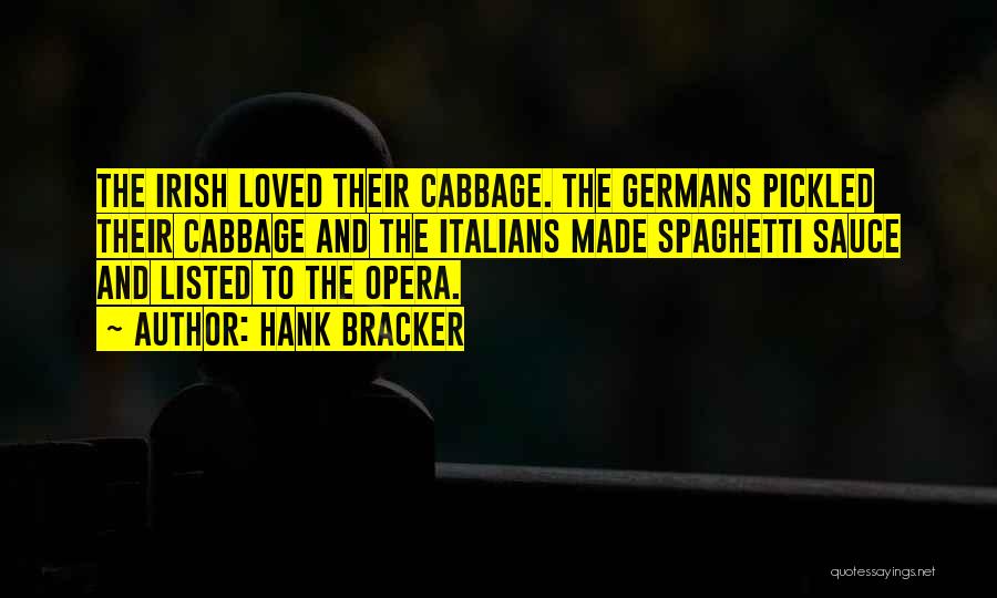 Hank Bracker Quotes: The Irish Loved Their Cabbage. The Germans Pickled Their Cabbage And The Italians Made Spaghetti Sauce And Listed To The