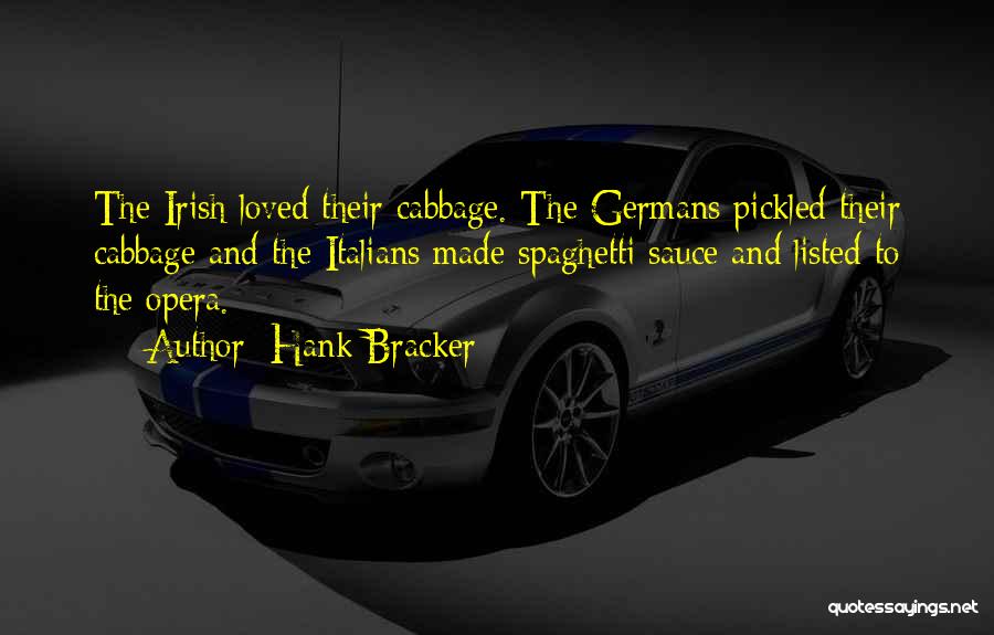Hank Bracker Quotes: The Irish Loved Their Cabbage. The Germans Pickled Their Cabbage And The Italians Made Spaghetti Sauce And Listed To The