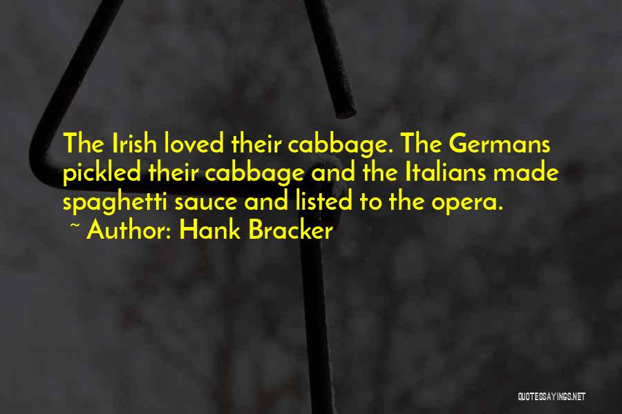 Hank Bracker Quotes: The Irish Loved Their Cabbage. The Germans Pickled Their Cabbage And The Italians Made Spaghetti Sauce And Listed To The