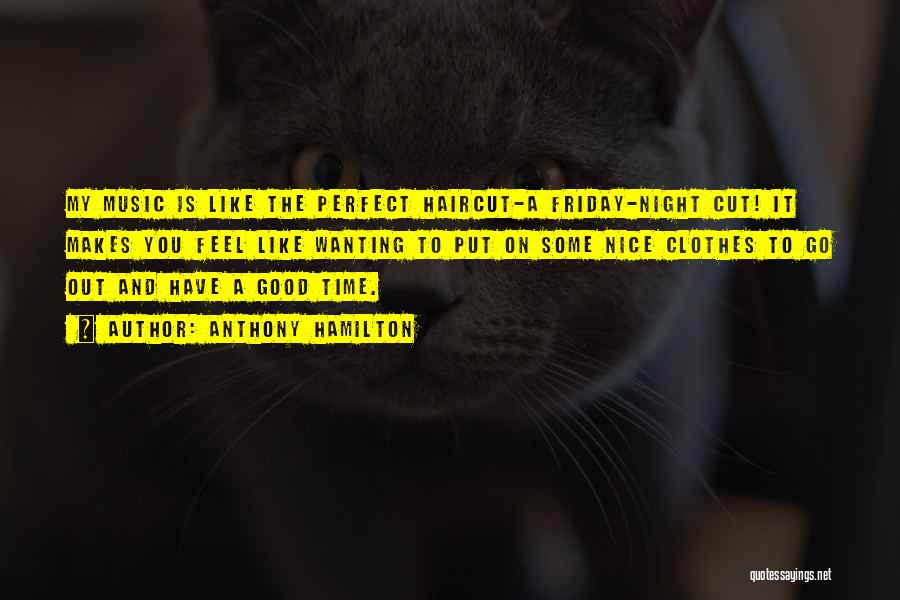 Anthony Hamilton Quotes: My Music Is Like The Perfect Haircut-a Friday-night Cut! It Makes You Feel Like Wanting To Put On Some Nice