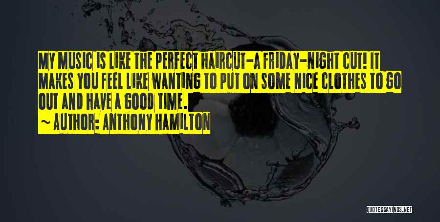 Anthony Hamilton Quotes: My Music Is Like The Perfect Haircut-a Friday-night Cut! It Makes You Feel Like Wanting To Put On Some Nice