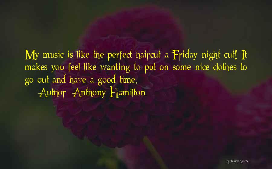 Anthony Hamilton Quotes: My Music Is Like The Perfect Haircut-a Friday-night Cut! It Makes You Feel Like Wanting To Put On Some Nice