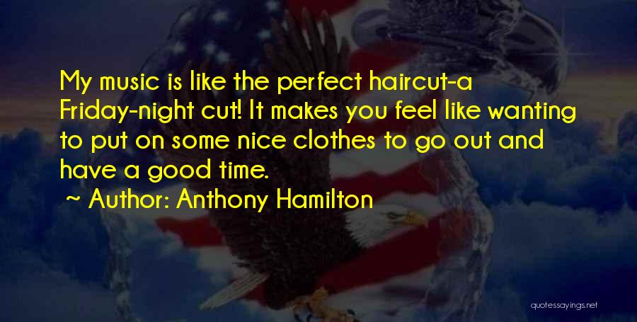 Anthony Hamilton Quotes: My Music Is Like The Perfect Haircut-a Friday-night Cut! It Makes You Feel Like Wanting To Put On Some Nice