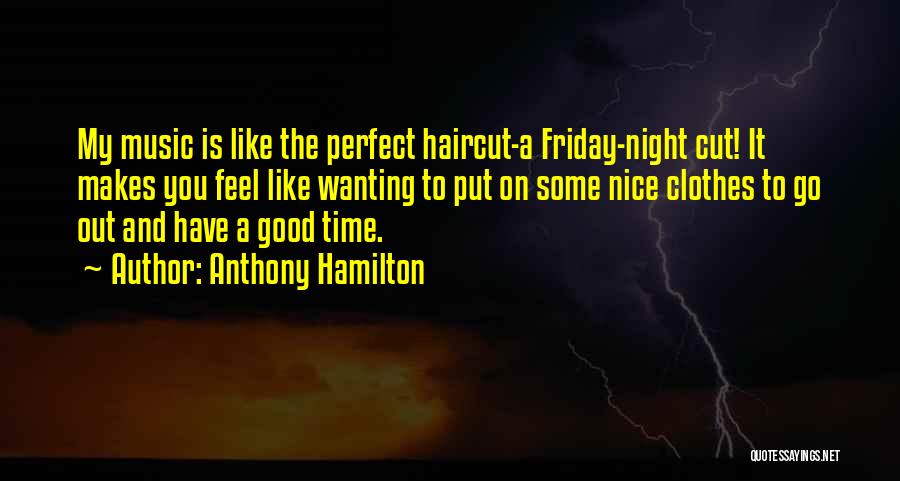 Anthony Hamilton Quotes: My Music Is Like The Perfect Haircut-a Friday-night Cut! It Makes You Feel Like Wanting To Put On Some Nice