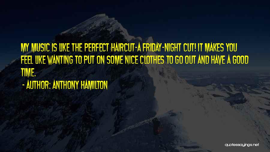 Anthony Hamilton Quotes: My Music Is Like The Perfect Haircut-a Friday-night Cut! It Makes You Feel Like Wanting To Put On Some Nice