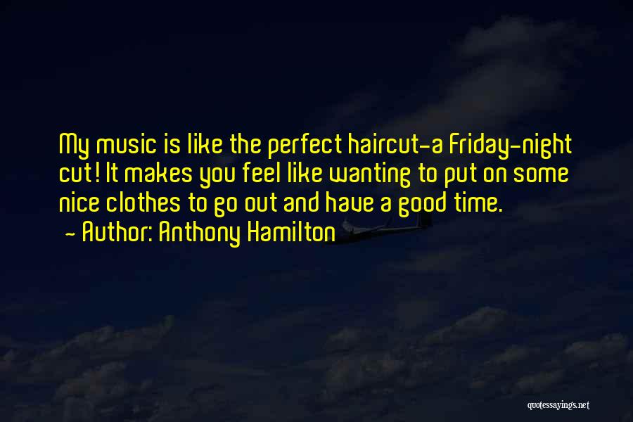 Anthony Hamilton Quotes: My Music Is Like The Perfect Haircut-a Friday-night Cut! It Makes You Feel Like Wanting To Put On Some Nice