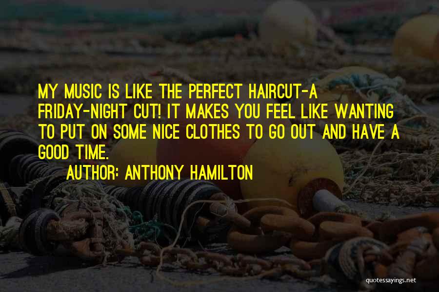 Anthony Hamilton Quotes: My Music Is Like The Perfect Haircut-a Friday-night Cut! It Makes You Feel Like Wanting To Put On Some Nice