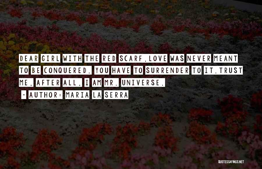 Maria La Serra Quotes: Dear Girl With The Red Scarf,love Was Never Meant To Be Conquered. You Have To Surrender To It.trust Me, After