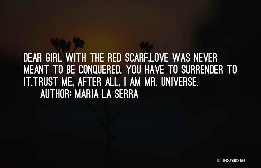 Maria La Serra Quotes: Dear Girl With The Red Scarf,love Was Never Meant To Be Conquered. You Have To Surrender To It.trust Me, After