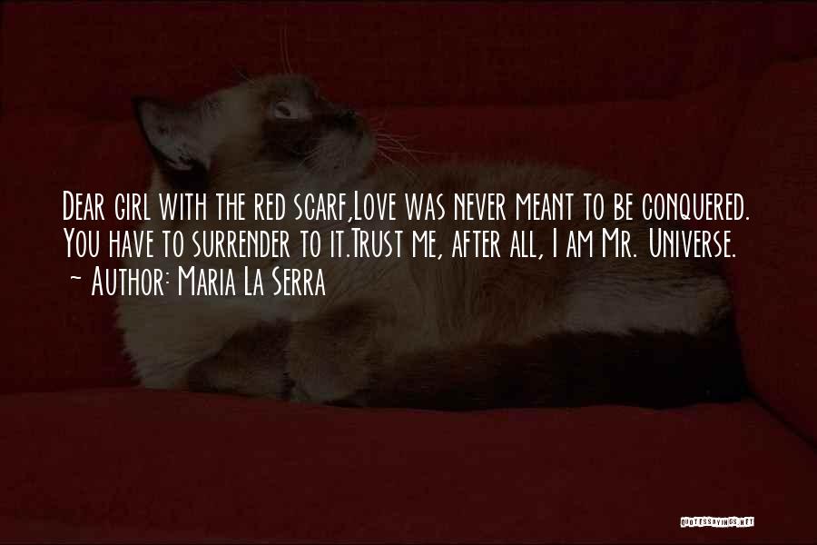 Maria La Serra Quotes: Dear Girl With The Red Scarf,love Was Never Meant To Be Conquered. You Have To Surrender To It.trust Me, After