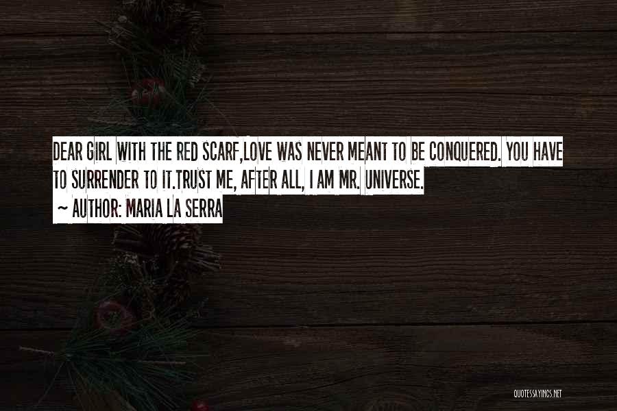 Maria La Serra Quotes: Dear Girl With The Red Scarf,love Was Never Meant To Be Conquered. You Have To Surrender To It.trust Me, After