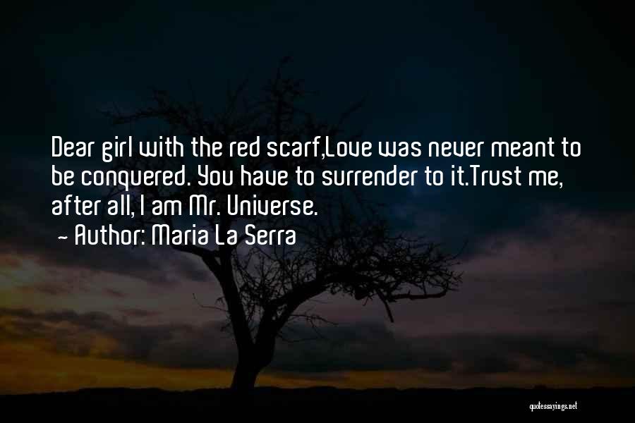 Maria La Serra Quotes: Dear Girl With The Red Scarf,love Was Never Meant To Be Conquered. You Have To Surrender To It.trust Me, After