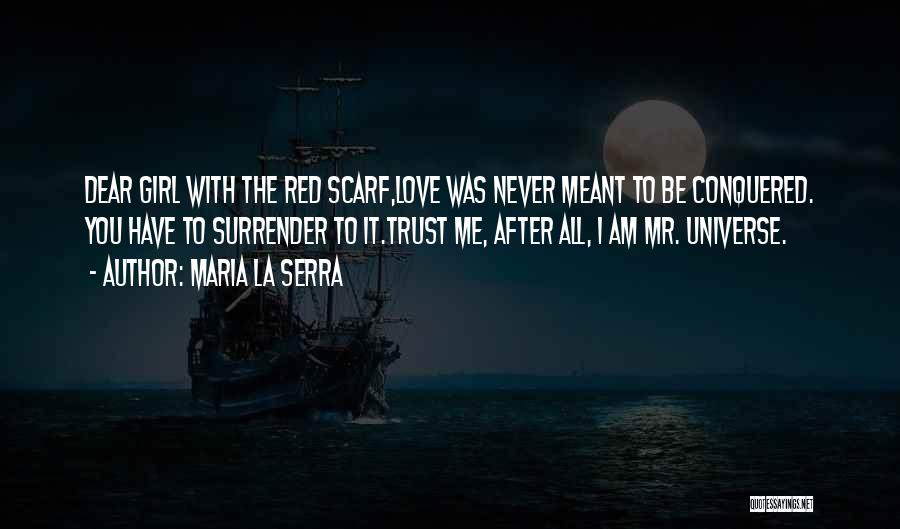 Maria La Serra Quotes: Dear Girl With The Red Scarf,love Was Never Meant To Be Conquered. You Have To Surrender To It.trust Me, After