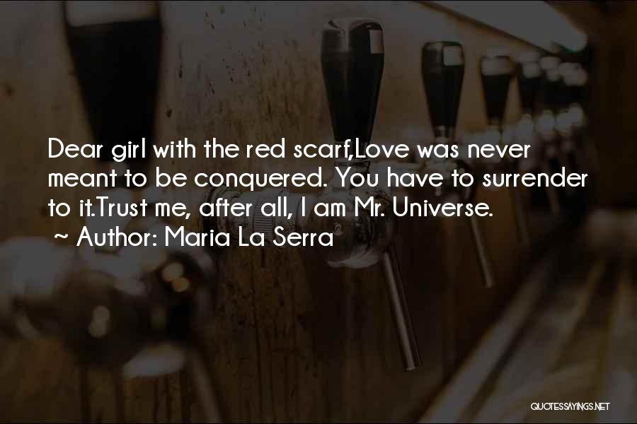 Maria La Serra Quotes: Dear Girl With The Red Scarf,love Was Never Meant To Be Conquered. You Have To Surrender To It.trust Me, After