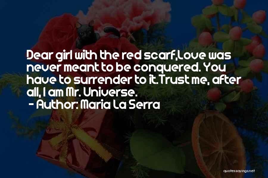 Maria La Serra Quotes: Dear Girl With The Red Scarf,love Was Never Meant To Be Conquered. You Have To Surrender To It.trust Me, After