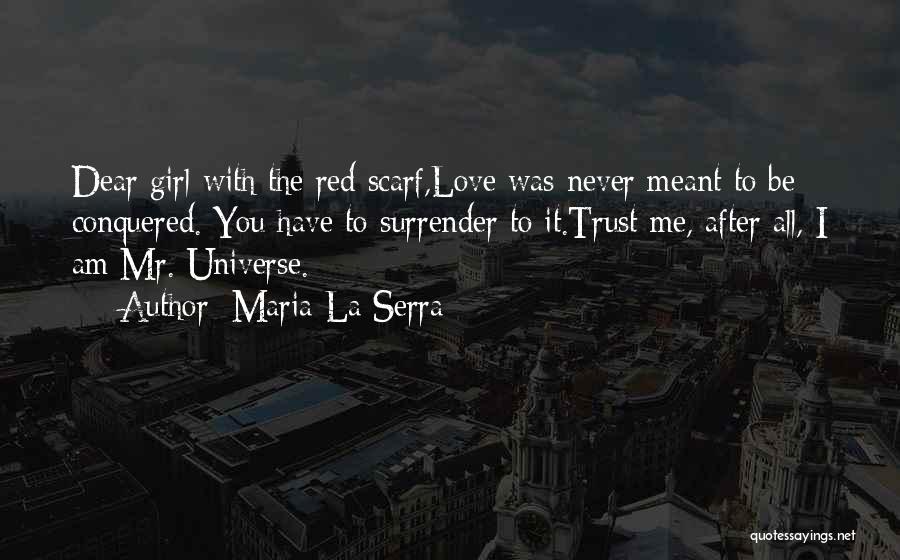 Maria La Serra Quotes: Dear Girl With The Red Scarf,love Was Never Meant To Be Conquered. You Have To Surrender To It.trust Me, After