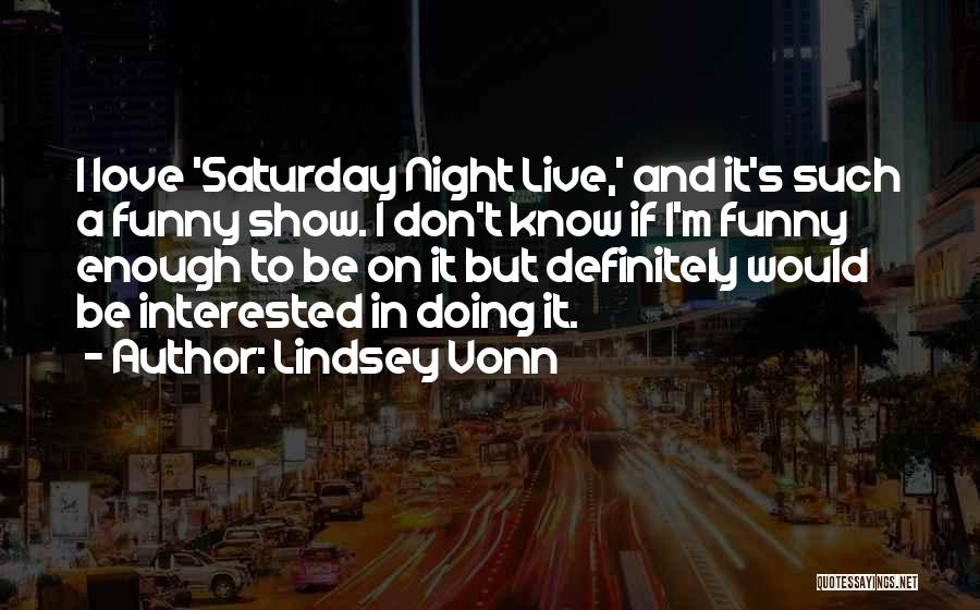 Lindsey Vonn Quotes: I Love 'saturday Night Live,' And It's Such A Funny Show. I Don't Know If I'm Funny Enough To Be