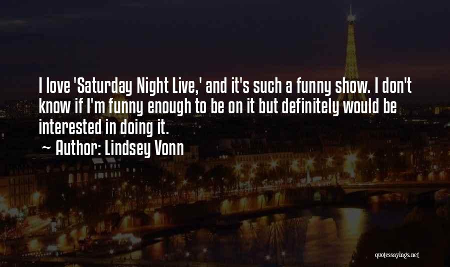 Lindsey Vonn Quotes: I Love 'saturday Night Live,' And It's Such A Funny Show. I Don't Know If I'm Funny Enough To Be