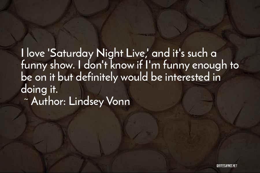Lindsey Vonn Quotes: I Love 'saturday Night Live,' And It's Such A Funny Show. I Don't Know If I'm Funny Enough To Be