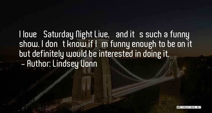 Lindsey Vonn Quotes: I Love 'saturday Night Live,' And It's Such A Funny Show. I Don't Know If I'm Funny Enough To Be