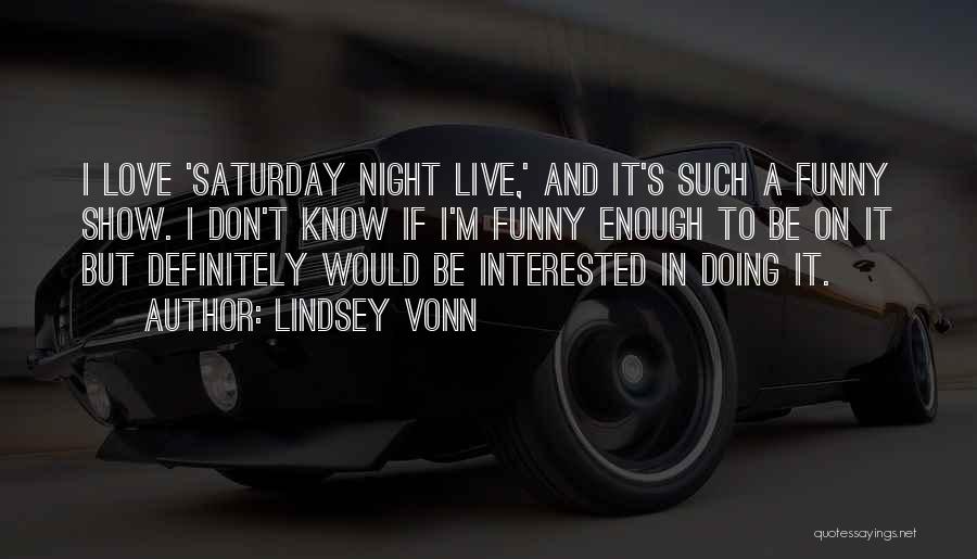Lindsey Vonn Quotes: I Love 'saturday Night Live,' And It's Such A Funny Show. I Don't Know If I'm Funny Enough To Be