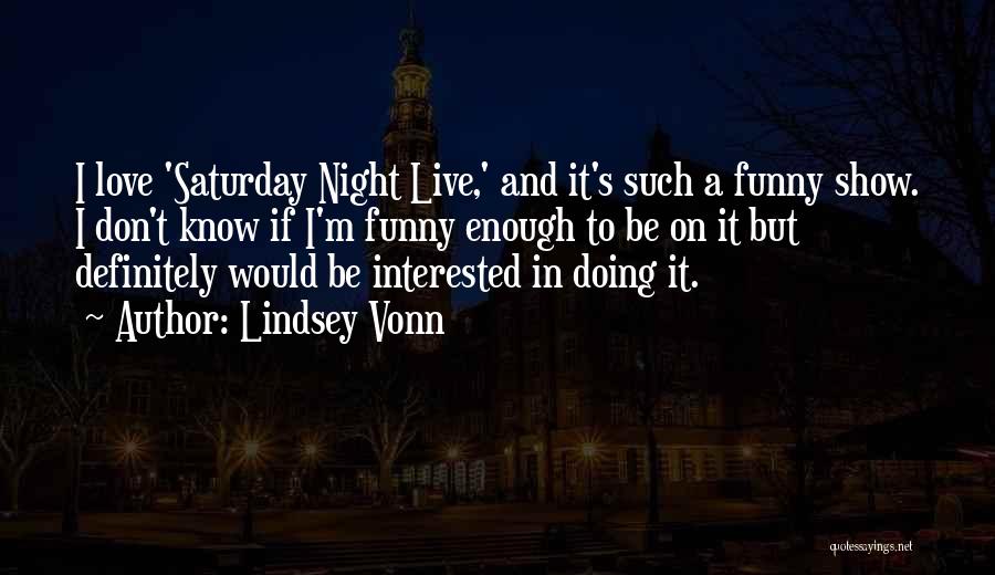 Lindsey Vonn Quotes: I Love 'saturday Night Live,' And It's Such A Funny Show. I Don't Know If I'm Funny Enough To Be