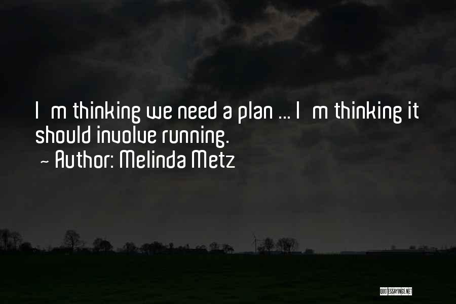 Melinda Metz Quotes: I'm Thinking We Need A Plan ... I'm Thinking It Should Involve Running.