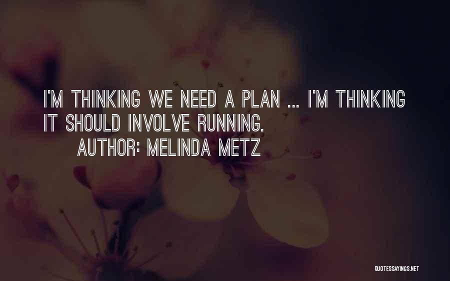 Melinda Metz Quotes: I'm Thinking We Need A Plan ... I'm Thinking It Should Involve Running.