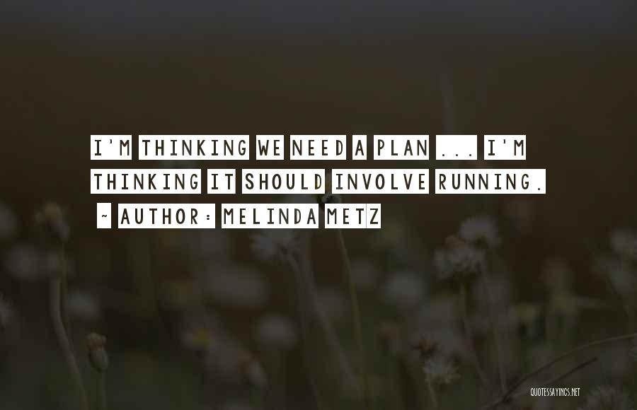 Melinda Metz Quotes: I'm Thinking We Need A Plan ... I'm Thinking It Should Involve Running.