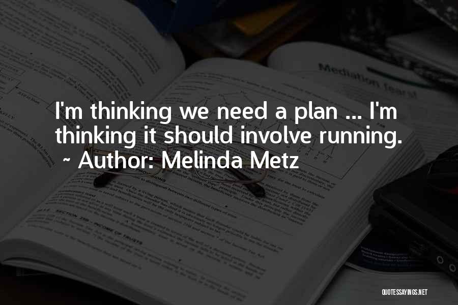 Melinda Metz Quotes: I'm Thinking We Need A Plan ... I'm Thinking It Should Involve Running.