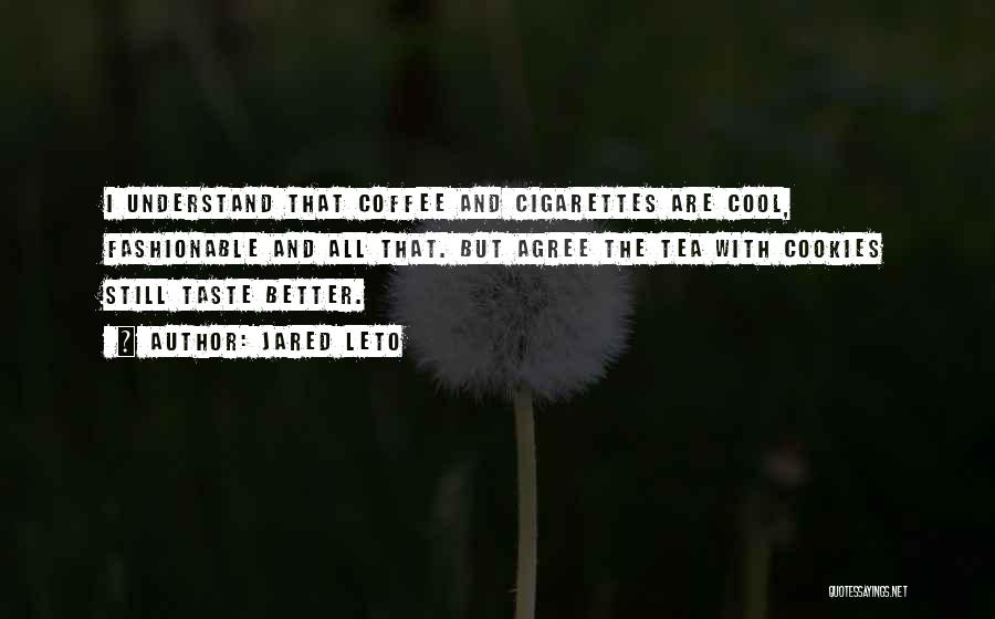 Jared Leto Quotes: I Understand That Coffee And Cigarettes Are Cool, Fashionable And All That. But Agree The Tea With Cookies Still Taste