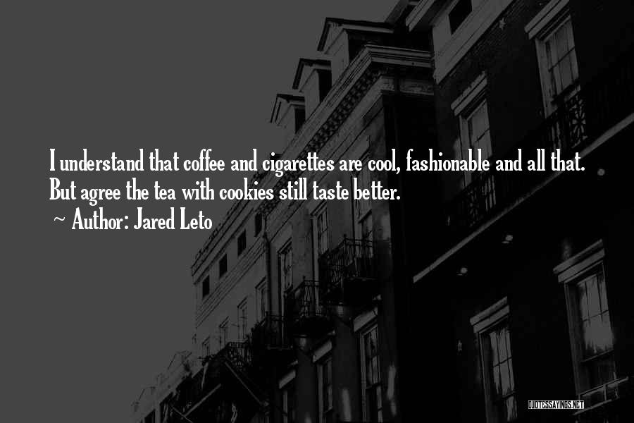 Jared Leto Quotes: I Understand That Coffee And Cigarettes Are Cool, Fashionable And All That. But Agree The Tea With Cookies Still Taste