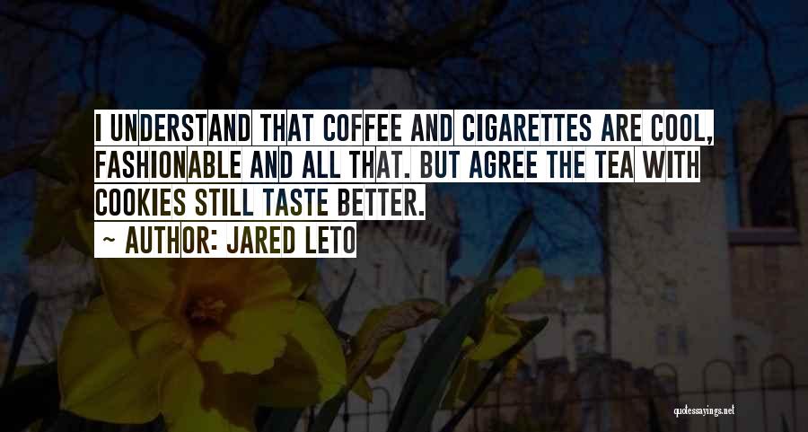 Jared Leto Quotes: I Understand That Coffee And Cigarettes Are Cool, Fashionable And All That. But Agree The Tea With Cookies Still Taste