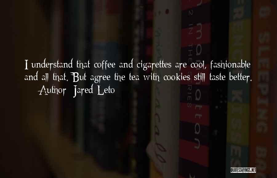 Jared Leto Quotes: I Understand That Coffee And Cigarettes Are Cool, Fashionable And All That. But Agree The Tea With Cookies Still Taste