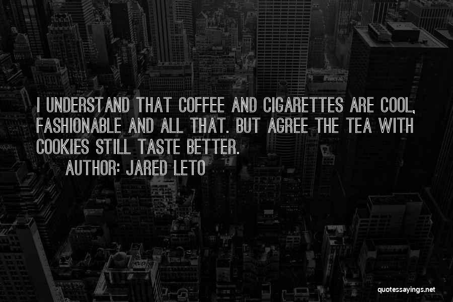 Jared Leto Quotes: I Understand That Coffee And Cigarettes Are Cool, Fashionable And All That. But Agree The Tea With Cookies Still Taste