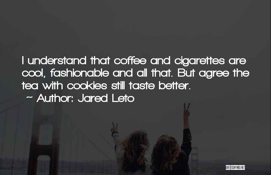 Jared Leto Quotes: I Understand That Coffee And Cigarettes Are Cool, Fashionable And All That. But Agree The Tea With Cookies Still Taste