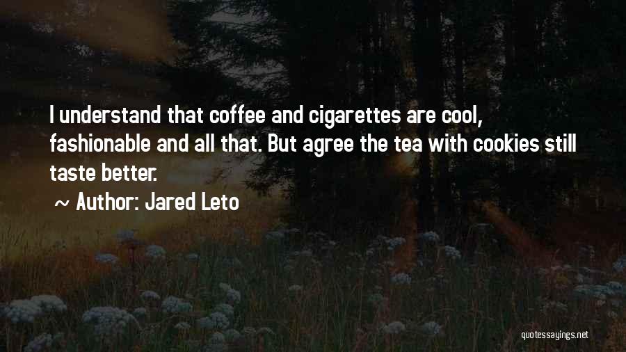 Jared Leto Quotes: I Understand That Coffee And Cigarettes Are Cool, Fashionable And All That. But Agree The Tea With Cookies Still Taste