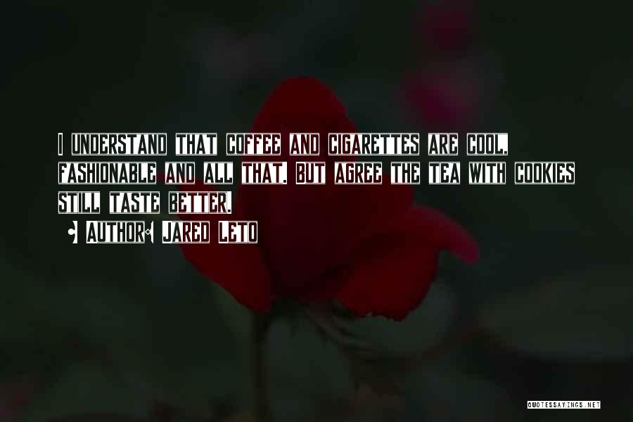 Jared Leto Quotes: I Understand That Coffee And Cigarettes Are Cool, Fashionable And All That. But Agree The Tea With Cookies Still Taste