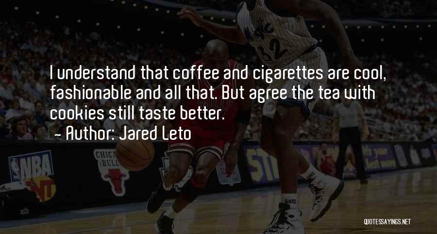 Jared Leto Quotes: I Understand That Coffee And Cigarettes Are Cool, Fashionable And All That. But Agree The Tea With Cookies Still Taste