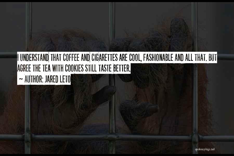 Jared Leto Quotes: I Understand That Coffee And Cigarettes Are Cool, Fashionable And All That. But Agree The Tea With Cookies Still Taste