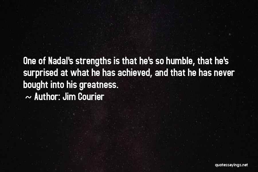 Jim Courier Quotes: One Of Nadal's Strengths Is That He's So Humble, That He's Surprised At What He Has Achieved, And That He