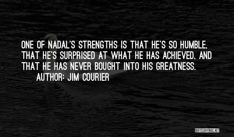 Jim Courier Quotes: One Of Nadal's Strengths Is That He's So Humble, That He's Surprised At What He Has Achieved, And That He