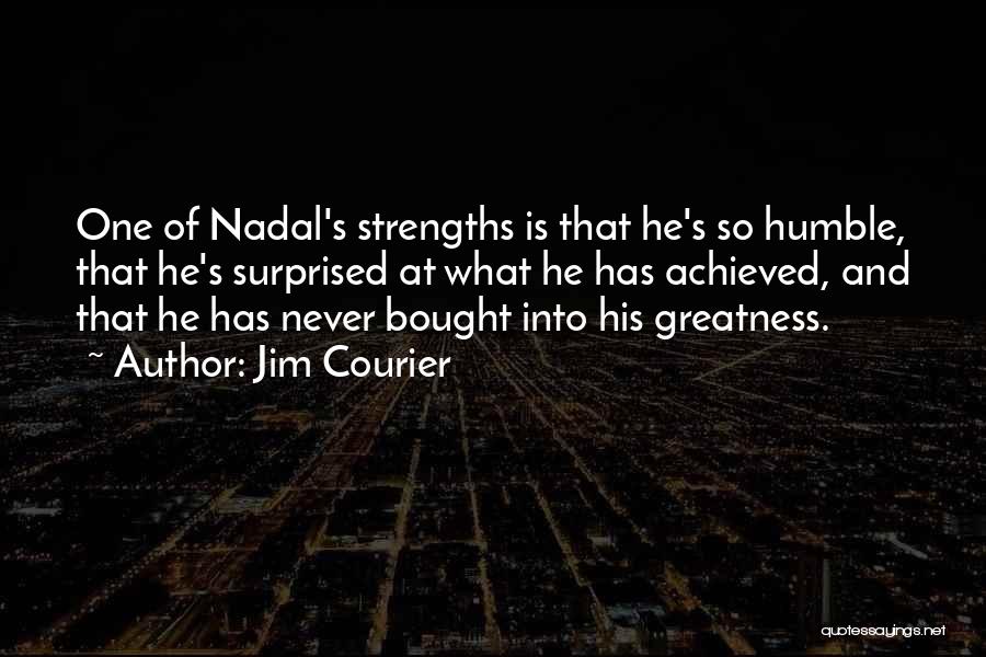 Jim Courier Quotes: One Of Nadal's Strengths Is That He's So Humble, That He's Surprised At What He Has Achieved, And That He