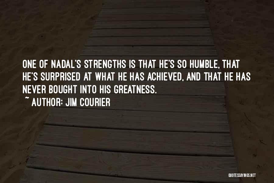 Jim Courier Quotes: One Of Nadal's Strengths Is That He's So Humble, That He's Surprised At What He Has Achieved, And That He