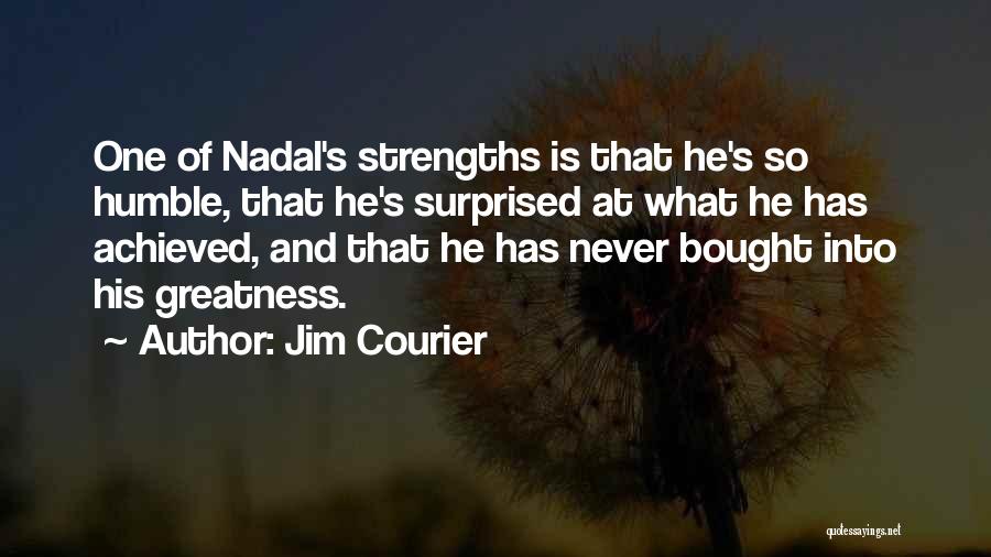 Jim Courier Quotes: One Of Nadal's Strengths Is That He's So Humble, That He's Surprised At What He Has Achieved, And That He