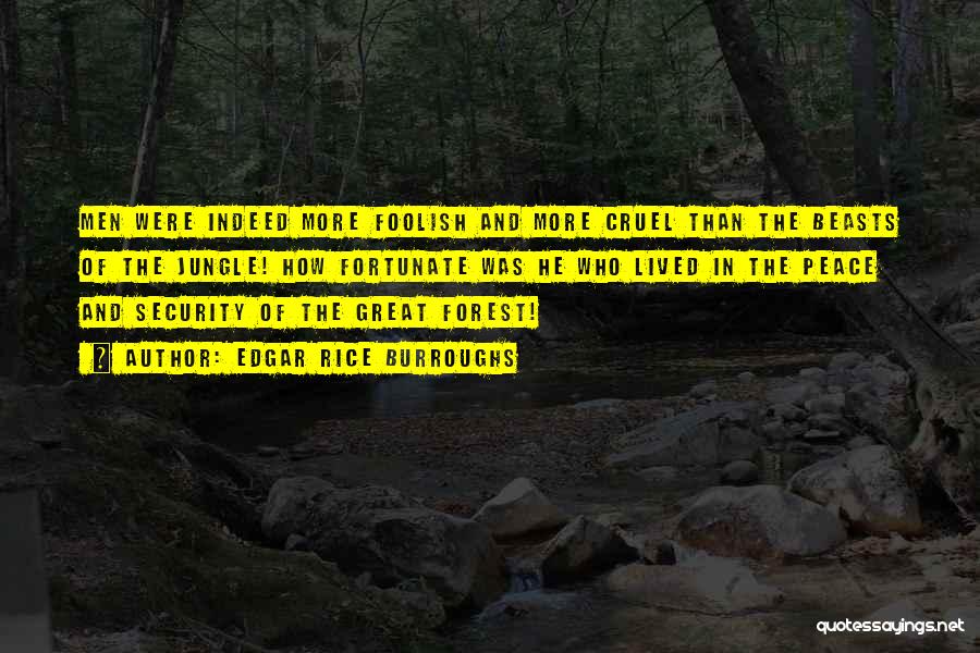 Edgar Rice Burroughs Quotes: Men Were Indeed More Foolish And More Cruel Than The Beasts Of The Jungle! How Fortunate Was He Who Lived