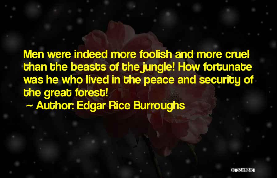 Edgar Rice Burroughs Quotes: Men Were Indeed More Foolish And More Cruel Than The Beasts Of The Jungle! How Fortunate Was He Who Lived