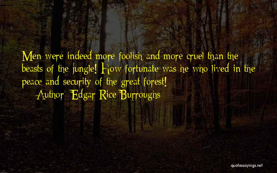 Edgar Rice Burroughs Quotes: Men Were Indeed More Foolish And More Cruel Than The Beasts Of The Jungle! How Fortunate Was He Who Lived