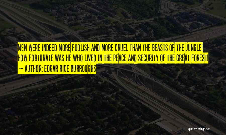 Edgar Rice Burroughs Quotes: Men Were Indeed More Foolish And More Cruel Than The Beasts Of The Jungle! How Fortunate Was He Who Lived