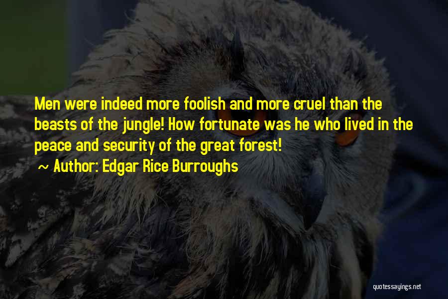 Edgar Rice Burroughs Quotes: Men Were Indeed More Foolish And More Cruel Than The Beasts Of The Jungle! How Fortunate Was He Who Lived